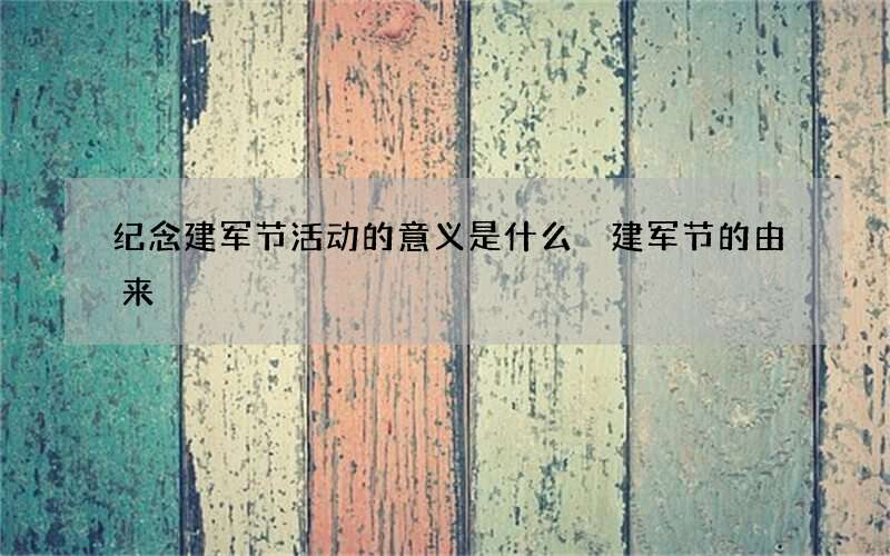纪念建军节活动的意义是什么 建军节的由来